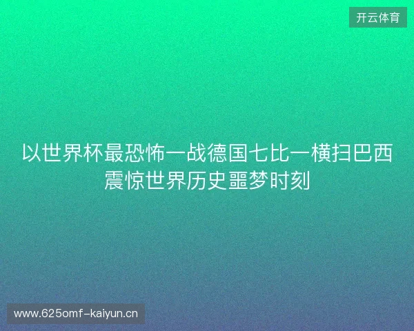 以世界杯最恐怖一战德国七比一横扫巴西震惊世界历史噩梦时刻