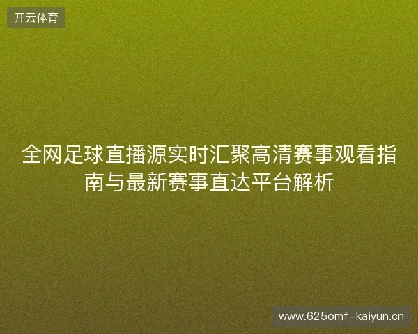全网足球直播源实时汇聚高清赛事观看指南与最新赛事直达平台解析
